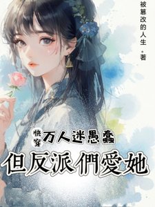 快穿:萬人迷愚蠢,但反派們愛她/快穿:她雖蠢,卻有致命吸引力